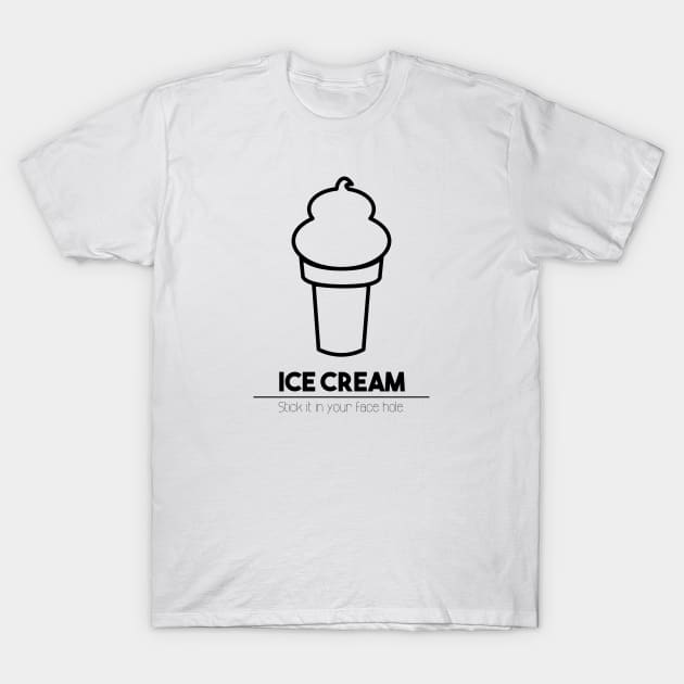 Ice Cream: Stick it in your face hole. T-Shirt by sadsquatch